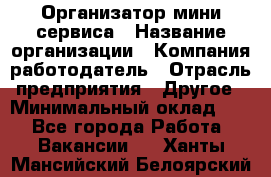 Организатор мини-сервиса › Название организации ­ Компания-работодатель › Отрасль предприятия ­ Другое › Минимальный оклад ­ 1 - Все города Работа » Вакансии   . Ханты-Мансийский,Белоярский г.